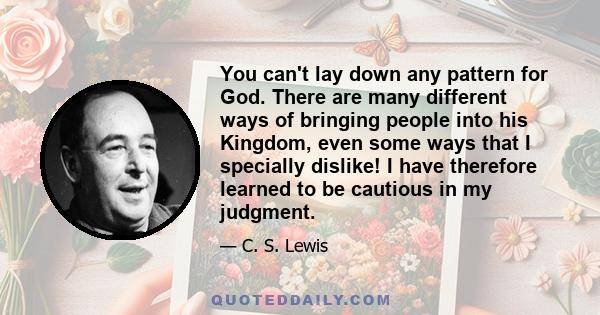 You can't lay down any pattern for God. There are many different ways of bringing people into his Kingdom, even some ways that I specially dislike! I have therefore learned to be cautious in my judgment.