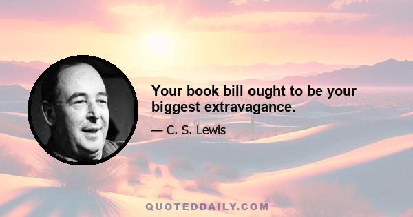 Your book bill ought to be your biggest extravagance.