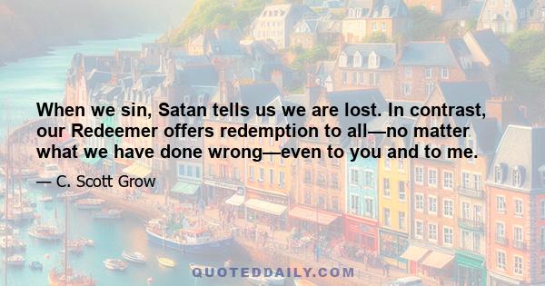 When we sin, Satan tells us we are lost. In contrast, our Redeemer offers redemption to all—no matter what we have done wrong—even to you and to me.