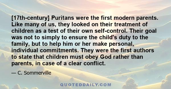 [17th-century] Puritans were the first modern parents. Like many of us, they looked on their treatment of children as a test of their own self-control. Their goal was not to simply to ensure the child's duty to the