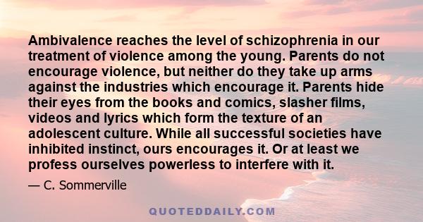 Ambivalence reaches the level of schizophrenia in our treatment of violence among the young. Parents do not encourage violence, but neither do they take up arms against the industries which encourage it. Parents hide