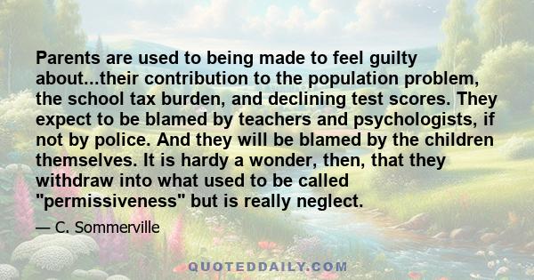 Parents are used to being made to feel guilty about...their contribution to the population problem, the school tax burden, and declining test scores. They expect to be blamed by teachers and psychologists, if not by