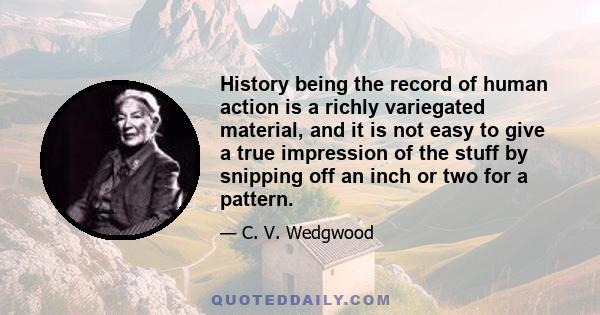 History being the record of human action is a richly variegated material, and it is not easy to give a true impression of the stuff by snipping off an inch or two for a pattern.