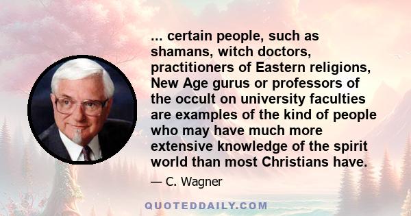 ... certain people, such as shamans, witch doctors, practitioners of Eastern religions, New Age gurus or professors of the occult on university faculties are examples of the kind of people who may have much more