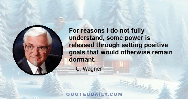 For reasons I do not fully understand, some power is released through setting positive goals that would otherwise remain dormant.