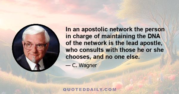 In an apostolic network the person in charge of maintaining the DNA of the network is the lead apostle, who consults with those he or she chooses, and no one else.