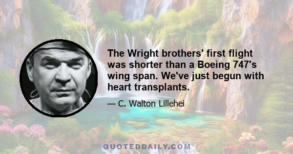 The Wright brothers' first flight was shorter than a Boeing 747's wing span. We've just begun with heart transplants.