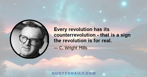 Every revolution has its counterrevolution - that is a sign the revolution is for real.