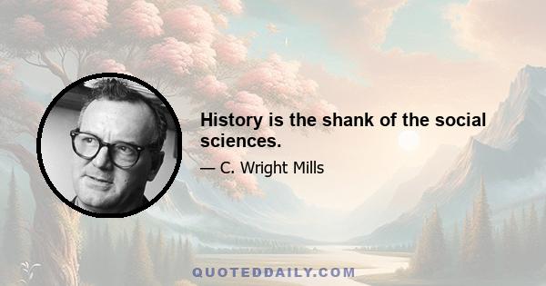 History is the shank of the social sciences.