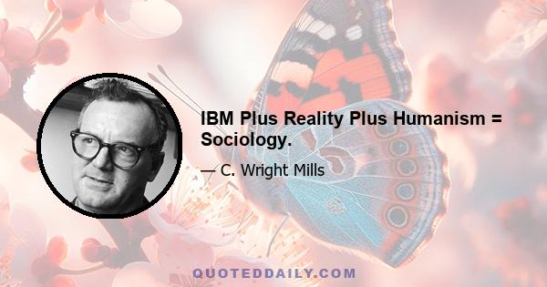 IBM Plus Reality Plus Humanism = Sociology.