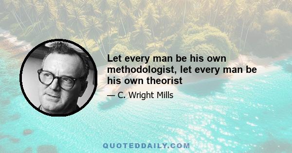 Let every man be his own methodologist, let every man be his own theorist