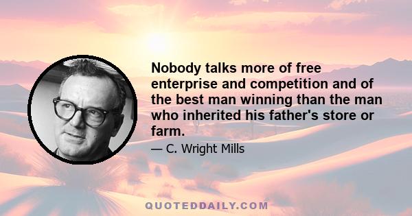 Nobody talks more of free enterprise and competition and of the best man winning than the man who inherited his father's store or farm.