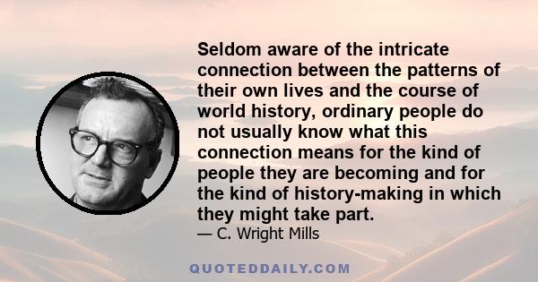 Seldom aware of the intricate connection between the patterns of their own lives and the course of world history, ordinary people do not usually know what this connection means for the kind of people they are becoming