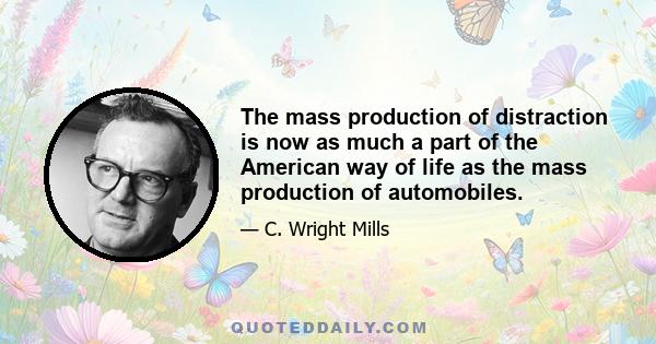 The mass production of distraction is now as much a part of the American way of life as the mass production of automobiles.