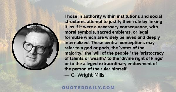 Those in authority within institutions and social structures attempt to justify their rule by linking it, as if it were a necessary consequence, with moral symbols, sacred emblems, or legal formulae which are widely