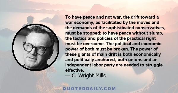 To have peace and not war, the drift toward a war economy, as facilitated by the moves and the demands of the sophisticated conservatives, must be stopped; to have peace without slump, the tactics and policies of the