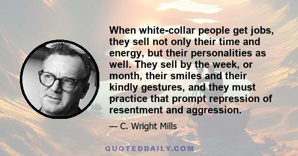 When white-collar people get jobs, they sell not only their time and energy, but their personalities as well. They sell by the week, or month, their smiles and their kindly gestures, and they must practice that prompt