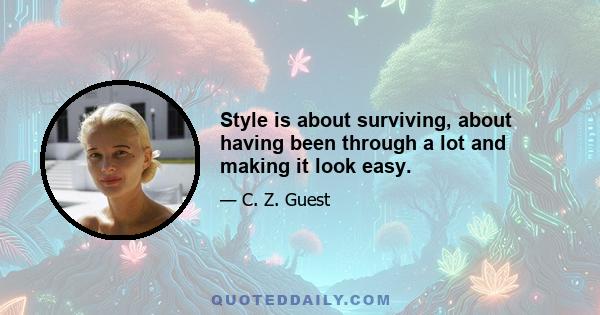 Style is about surviving, about having been through a lot and making it look easy.