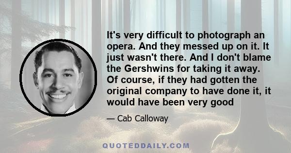 It's very difficult to photograph an opera. And they messed up on it. It just wasn't there. And I don't blame the Gershwins for taking it away. Of course, if they had gotten the original company to have done it, it