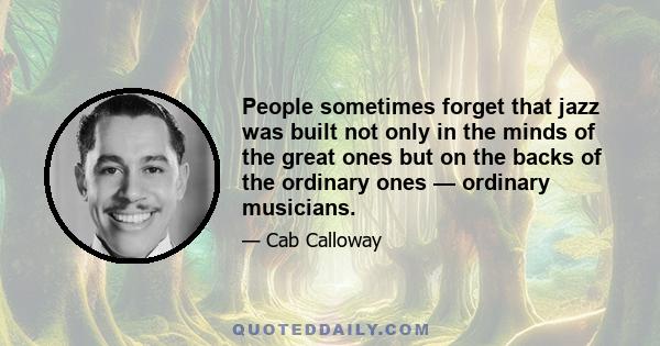 People sometimes forget that jazz was built not only in the minds of the great ones but on the backs of the ordinary ones — ordinary musicians.