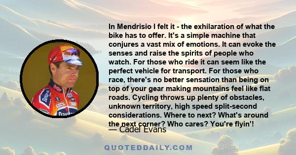 In Mendrisio I felt it - the exhilaration of what the bike has to offer. It's a simple machine that conjures a vast mix of emotions. It can evoke the senses and raise the spirits of people who watch. For those who ride