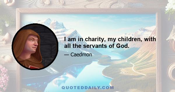 I am in charity, my children, with all the servants of God.