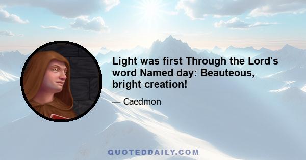 Light was first Through the Lord's word Named day: Beauteous, bright creation!