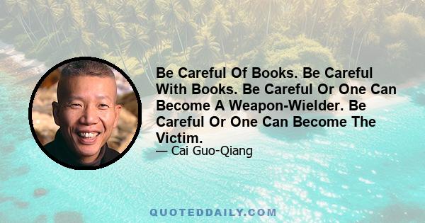 Be Careful Of Books. Be Careful With Books. Be Careful Or One Can Become A Weapon-Wielder. Be Careful Or One Can Become The Victim.