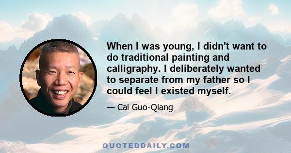 When I was young, I didn't want to do traditional painting and calligraphy. I deliberately wanted to separate from my father so I could feel I existed myself.