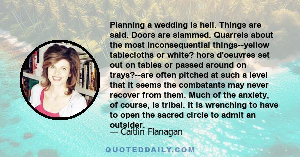 Planning a wedding is hell. Things are said. Doors are slammed. Quarrels about the most inconsequential things--yellow tablecloths or white? hors d'oeuvres set out on tables or passed around on trays?--are often pitched 