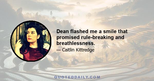 Dean flashed me a smile that promised rule-breaking and breathlessness.