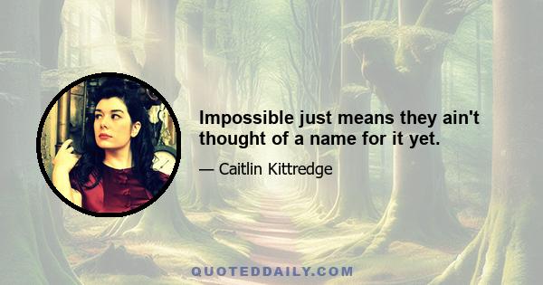 Impossible just means they ain't thought of a name for it yet.