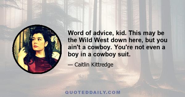 Word of advice, kid. This may be the Wild West down here, but you ain't a cowboy. You're not even a boy in a cowboy suit.