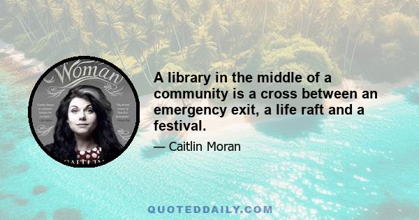 A library in the middle of a community is a cross between an emergency exit, a life raft and a festival.