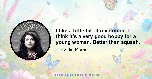 I like a little bit of revolution. I think it's a very good hobby for a young woman. Better than squash.