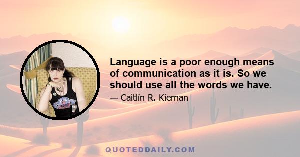 Language is a poor enough means of communication as it is. So we should use all the words we have.