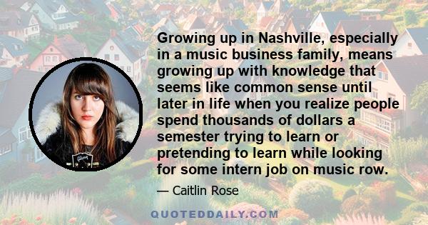 Growing up in Nashville, especially in a music business family, means growing up with knowledge that seems like common sense until later in life when you realize people spend thousands of dollars a semester trying to