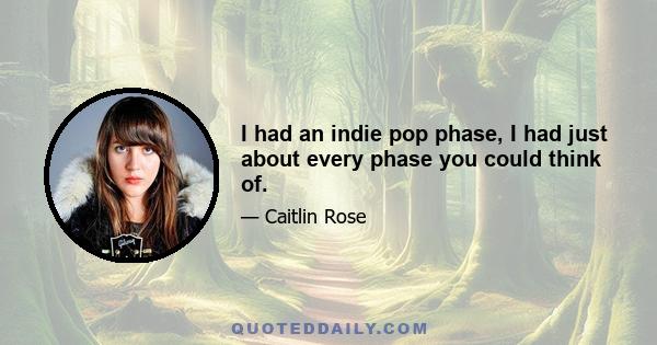 I had an indie pop phase, I had just about every phase you could think of.