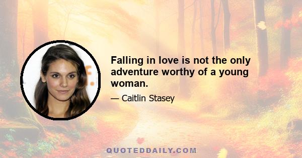 Falling in love is not the only adventure worthy of a young woman.