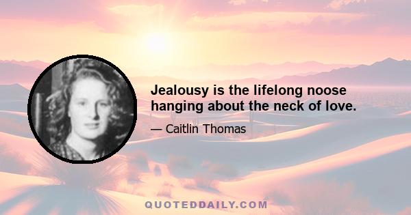 Jealousy is the lifelong noose hanging about the neck of love.