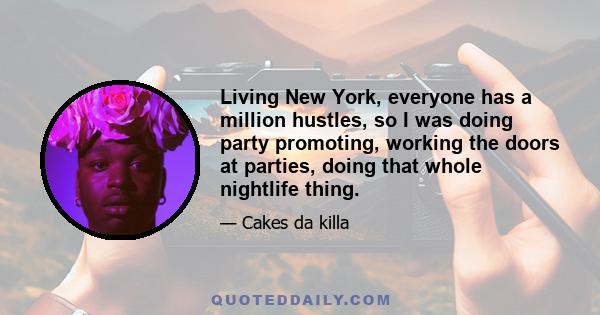 Living New York, everyone has a million hustles, so I was doing party promoting, working the doors at parties, doing that whole nightlife thing.