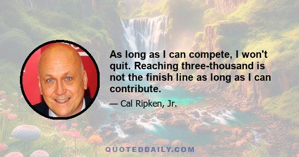 As long as I can compete, I won't quit. Reaching three-thousand is not the finish line as long as I can contribute.