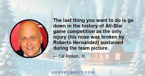 The last thing you want to do is go down in the history of All-Star game competition as the only injury (his nose was broken by Roberto Hernandez) sustained during the team picture.