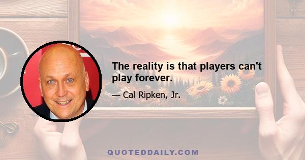 The reality is that players can't play forever.