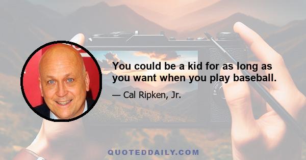 You could be a kid for as long as you want when you play baseball.