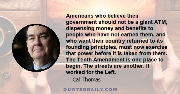 Americans who believe their government should not be a giant ATM, dispensing money and benefits to people who have not earned them, and who want their country returned to its founding principles, must now exercise that