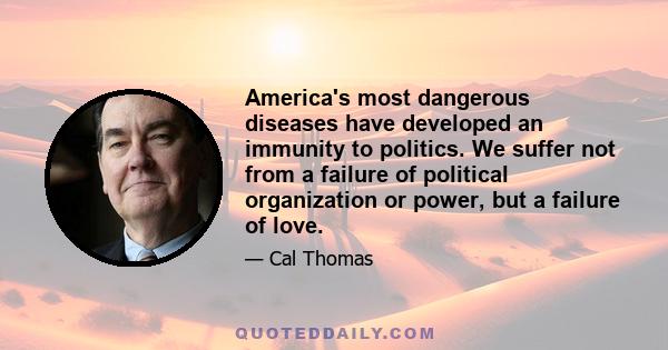 America's most dangerous diseases have developed an immunity to politics. We suffer not from a failure of political organization or power, but a failure of love.