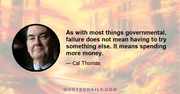 As with most things governmental, failure does not mean having to try something else. It means spending more money.