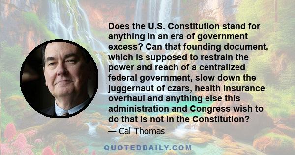 Does the U.S. Constitution stand for anything in an era of government excess? Can that founding document, which is supposed to restrain the power and reach of a centralized federal government, slow down the juggernaut