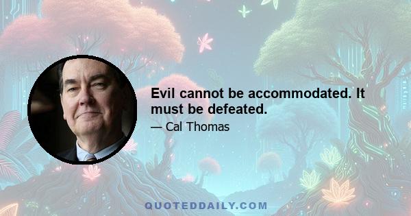 Evil cannot be accommodated. It must be defeated.